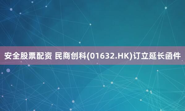 安全股票配资 民商创科(01632.HK)订立延长函件