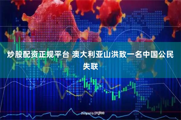 炒股配资正规平台 澳大利亚山洪致一名中国公民失联