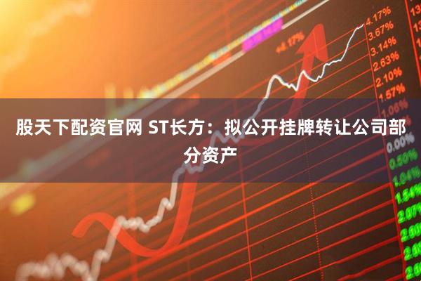 股天下配资官网 ST长方：拟公开挂牌转让公司部分资产