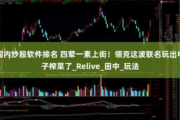 国内炒股软件排名 四荤一素上街！领克这波联名玩出电子榨菜了_Relive_田中_玩法