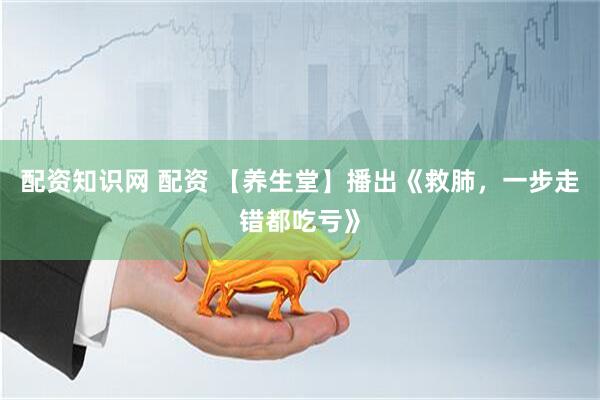 配资知识网 配资 【养生堂】播出《救肺，一步走错都吃亏》