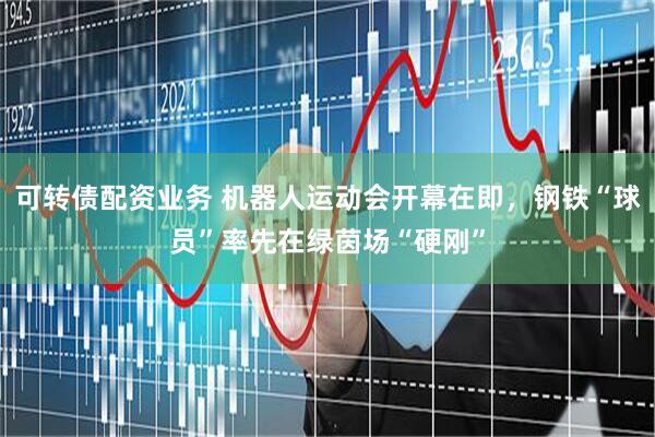 可转债配资业务 机器人运动会开幕在即，钢铁“球员”率先在绿茵场“硬刚”