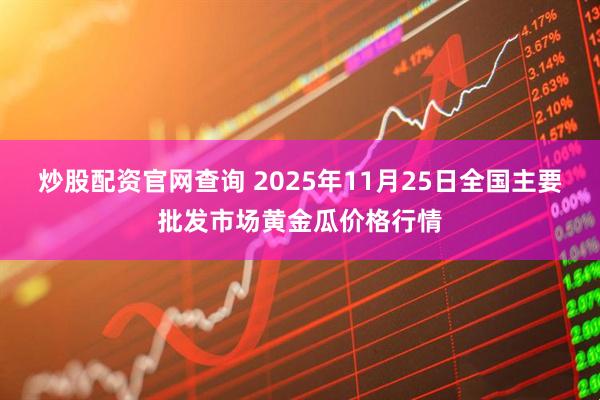 炒股配资官网查询 2025年11月25日全国主要批发市场黄金瓜价格行情